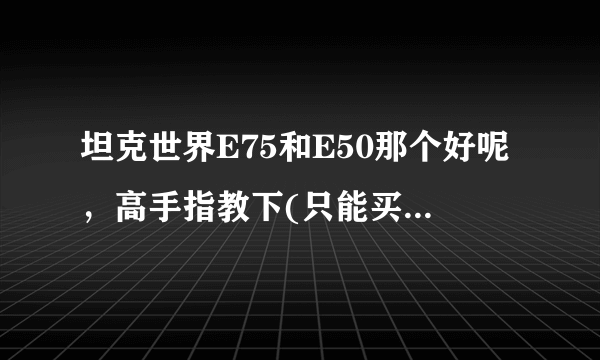 坦克世界E75和E50那个好呢，高手指教下(只能买一个)？