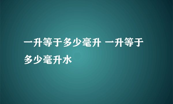 一升等于多少毫升 一升等于多少毫升水