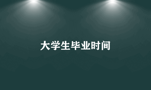 大学生毕业时间