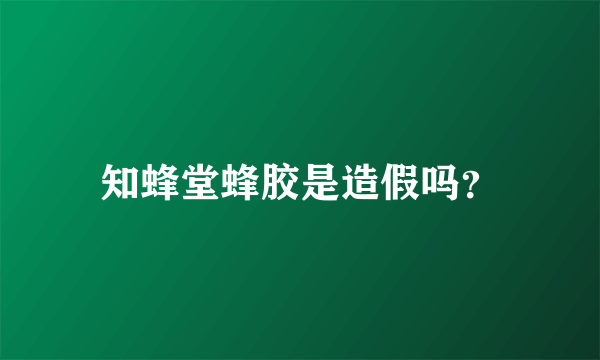 知蜂堂蜂胶是造假吗？