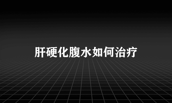 肝硬化腹水如何治疗
