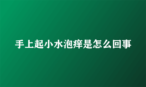 手上起小水泡痒是怎么回事