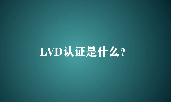 LVD认证是什么？