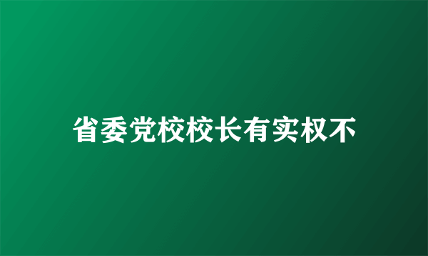省委党校校长有实权不