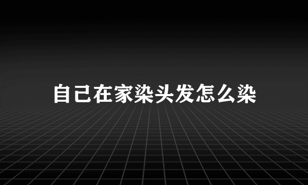 自己在家染头发怎么染