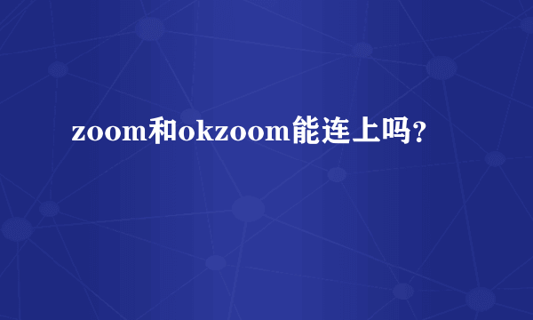 zoom和okzoom能连上吗？