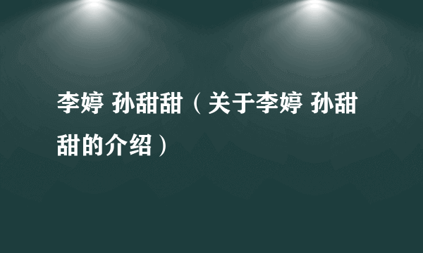 李婷 孙甜甜（关于李婷 孙甜甜的介绍）