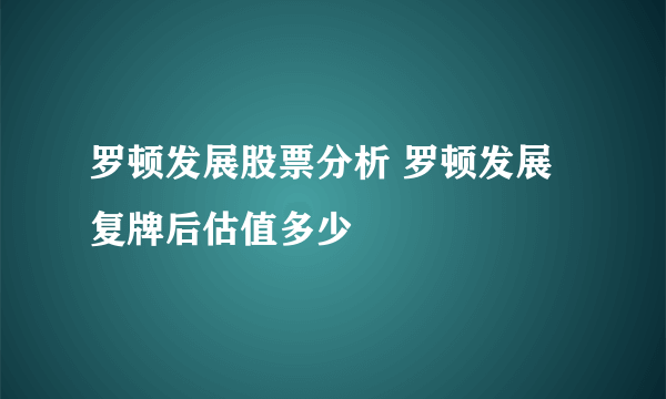 罗顿发展股票分析 罗顿发展复牌后估值多少