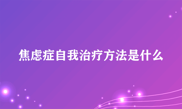 焦虑症自我治疗方法是什么