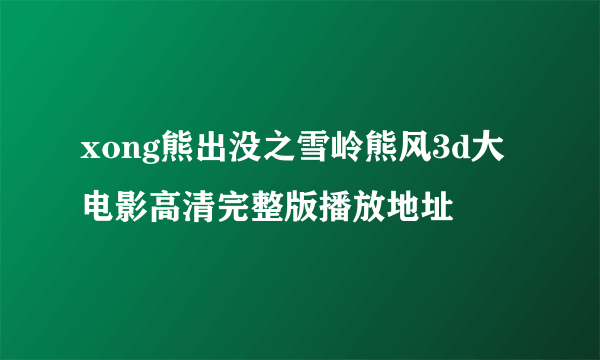 xong熊出没之雪岭熊风3d大电影高清完整版播放地址