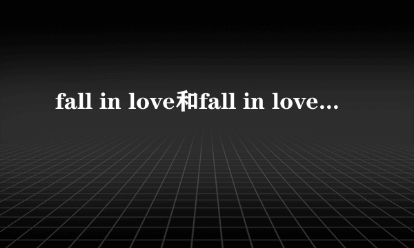 fall in love和fall in love with有什么区别吗？