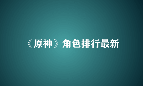 《原神》角色排行最新
