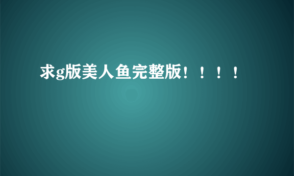 求g版美人鱼完整版！！！！