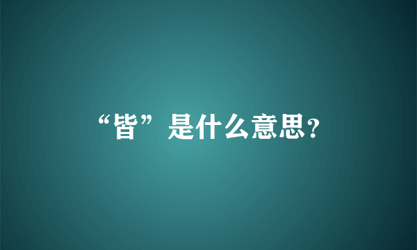 “皆”是什么意思？