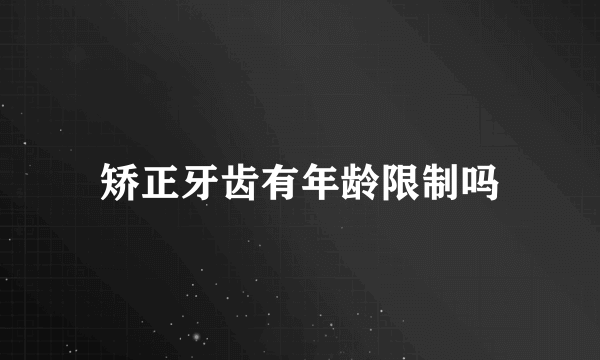 矫正牙齿有年龄限制吗