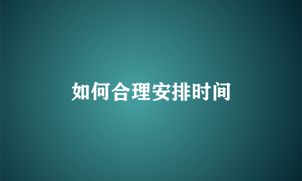 如何合理安排时间