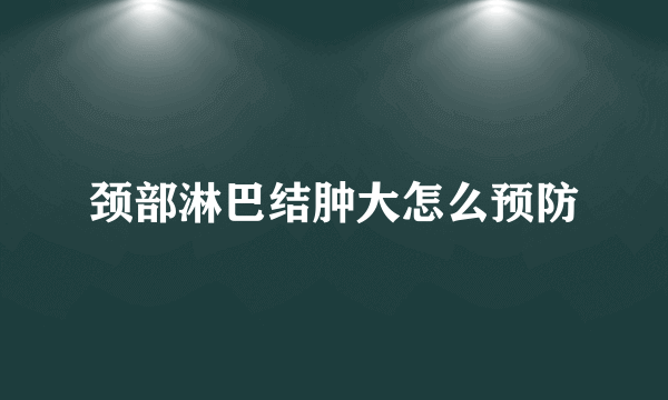 颈部淋巴结肿大怎么预防