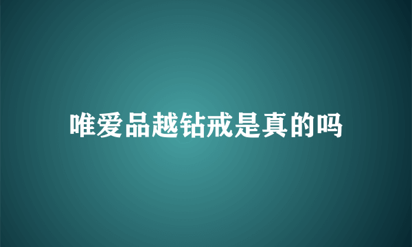 唯爱品越钻戒是真的吗