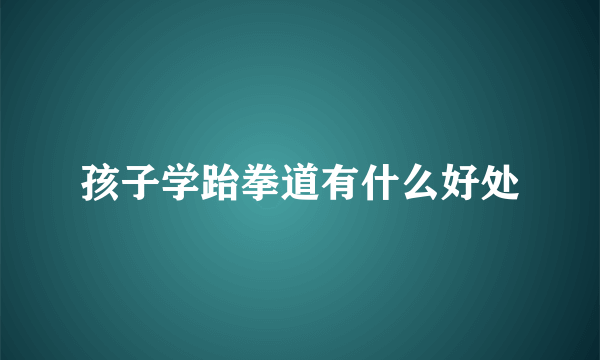 孩子学跆拳道有什么好处