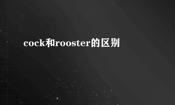 cock和rooster的区别