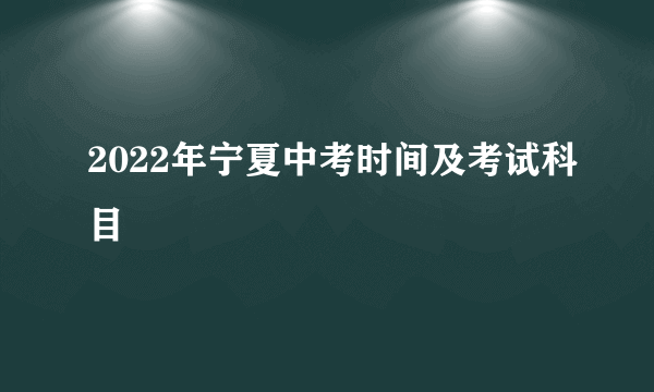 2022年宁夏中考时间及考试科目