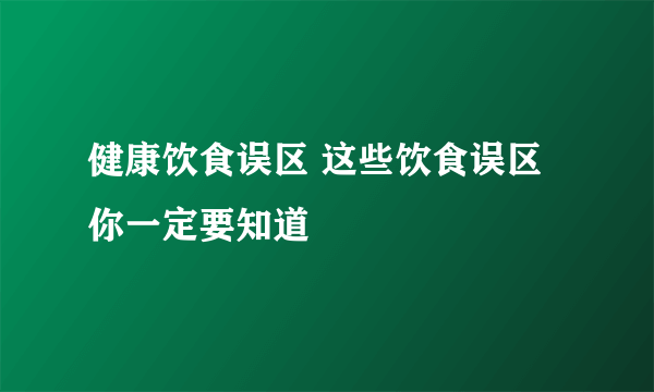 健康饮食误区 这些饮食误区你一定要知道