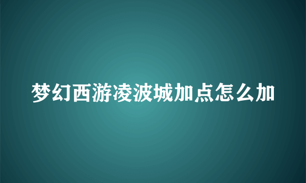 梦幻西游凌波城加点怎么加