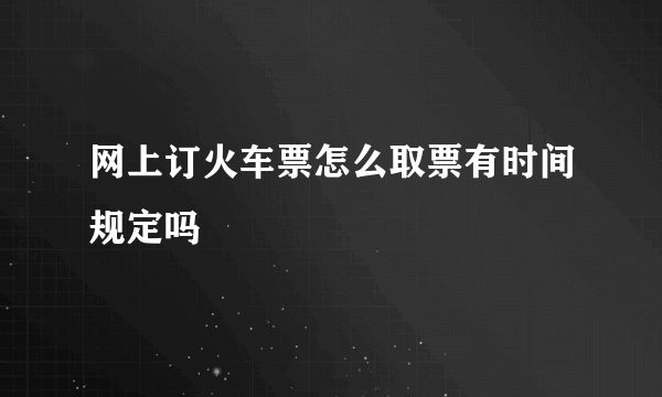 网上订火车票怎么取票有时间规定吗