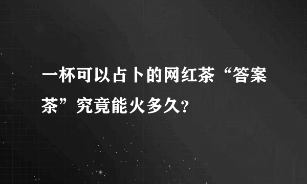 一杯可以占卜的网红茶“答案茶”究竟能火多久？