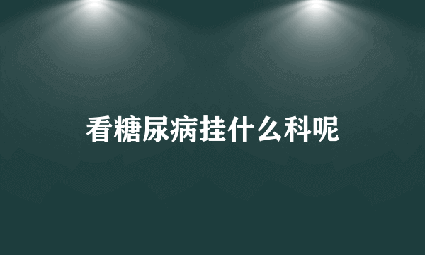 看糖尿病挂什么科呢
