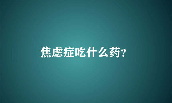 焦虑症吃什么药？