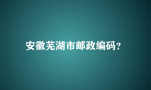 安徽芜湖市邮政编码？