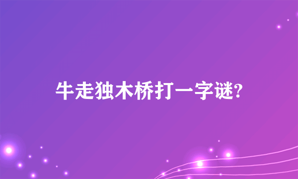 牛走独木桥打一字谜?