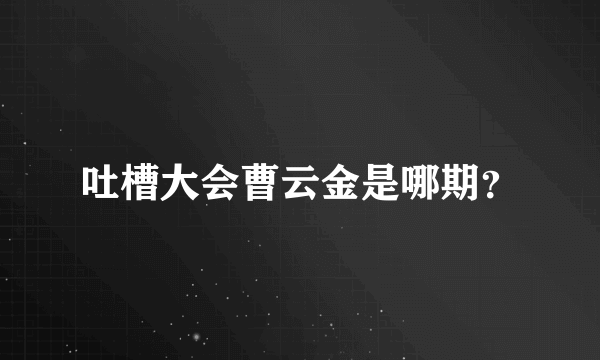 吐槽大会曹云金是哪期？