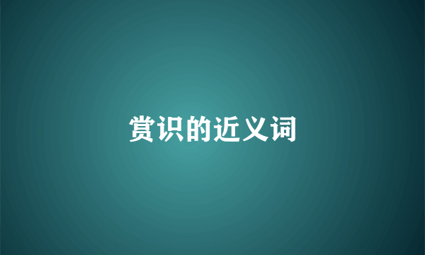赏识的近义词