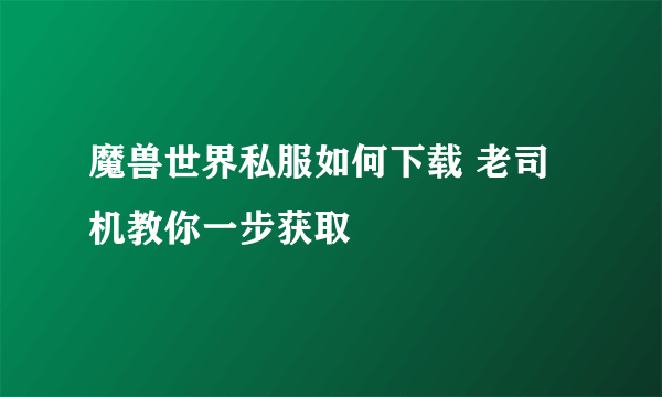 魔兽世界私服如何下载 老司机教你一步获取