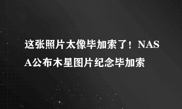 这张照片太像毕加索了！NASA公布木星图片纪念毕加索