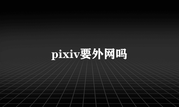 pixiv要外网吗