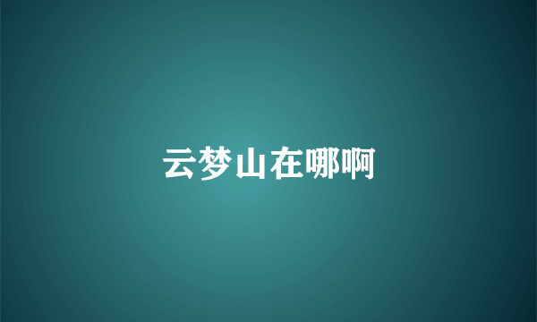 云梦山在哪啊