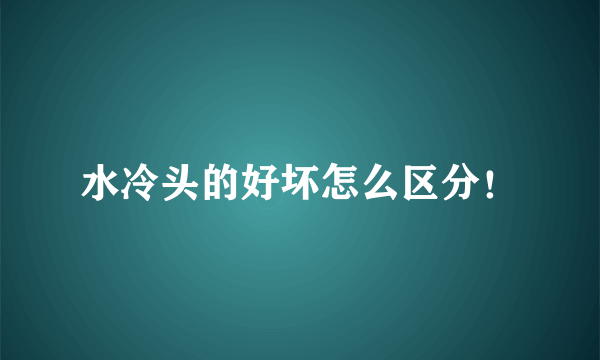 水冷头的好坏怎么区分！