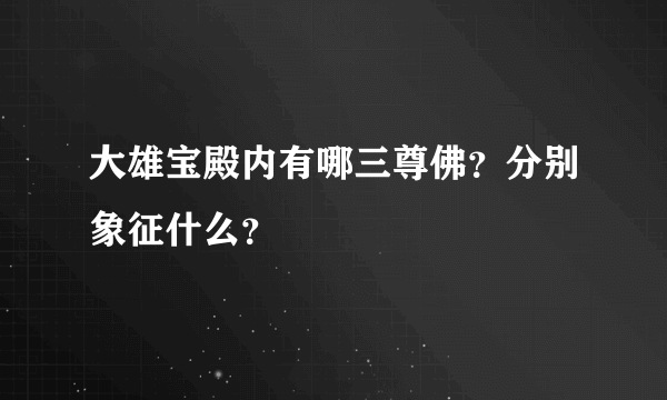大雄宝殿内有哪三尊佛？分别象征什么？
