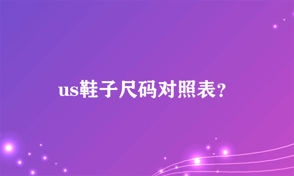us鞋子尺码对照表？