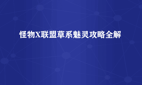 怪物X联盟草系魅灵攻略全解