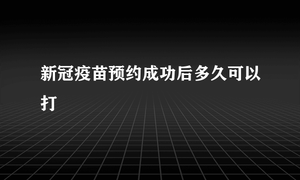 新冠疫苗预约成功后多久可以打