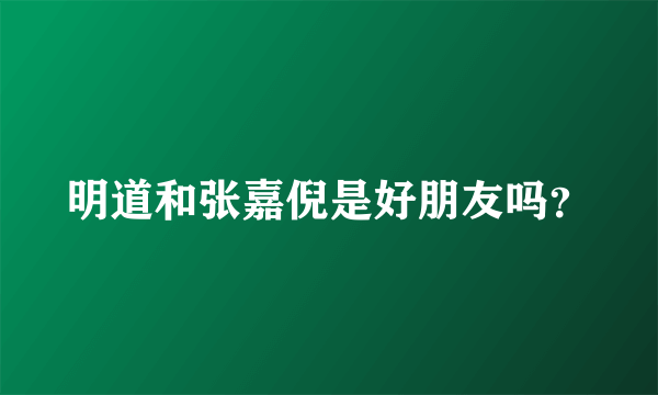 明道和张嘉倪是好朋友吗？