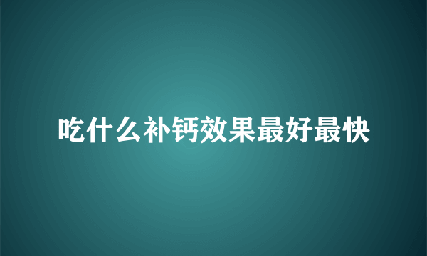 吃什么补钙效果最好最快