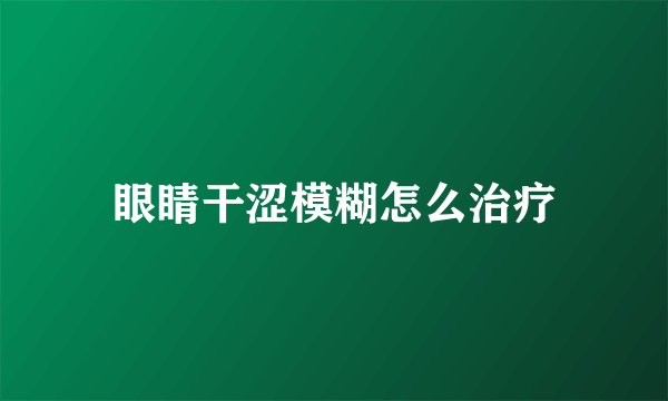 眼睛干涩模糊怎么治疗