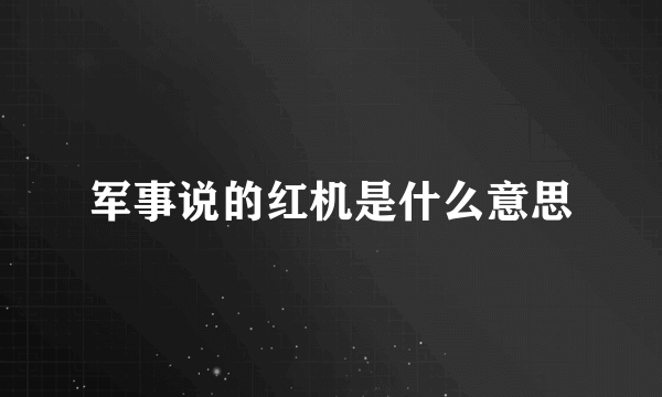军事说的红机是什么意思