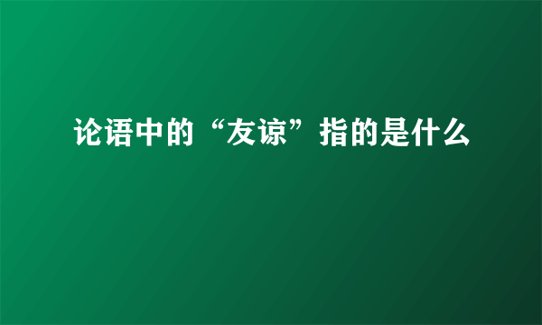 论语中的“友谅”指的是什么