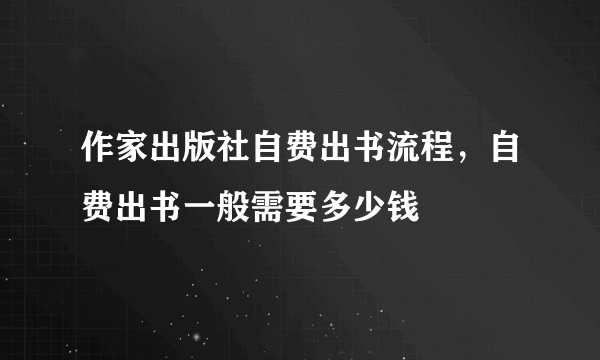 作家出版社自费出书流程，自费出书一般需要多少钱